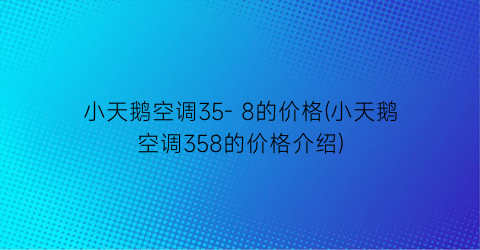 小天鹅空调35- 8的价格(小天鹅空调358的价格介绍)